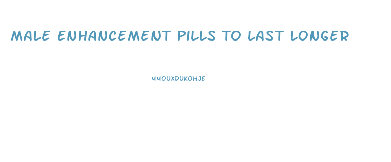 Male Enhancement Pills To Last Longer