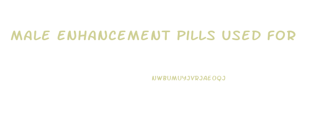 Male Enhancement Pills Used For