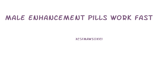 Male Enhancement Pills Work Fast