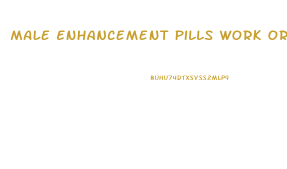 Male Enhancement Pills Work Or Not