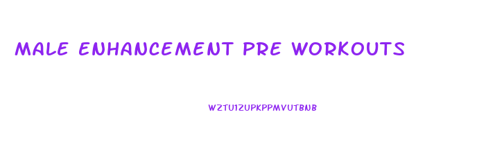 Male Enhancement Pre Workouts