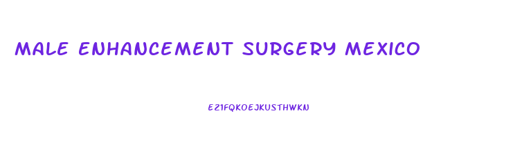 Male Enhancement Surgery Mexico