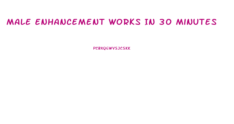 Male Enhancement Works In 30 Minutes