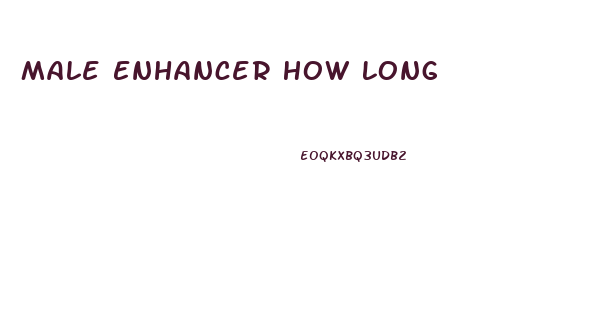 Male Enhancer How Long