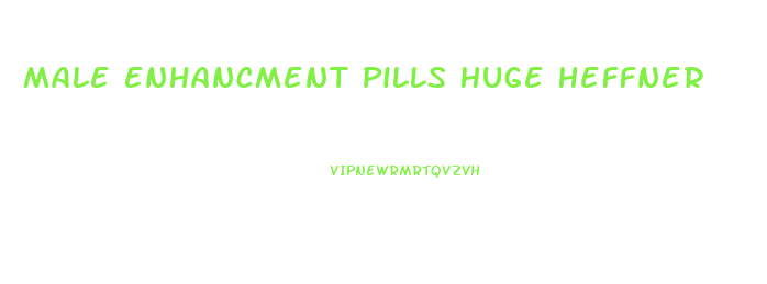 Male Enhancment Pills Huge Heffner