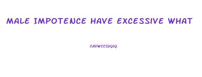 Male Impotence Have Excessive What