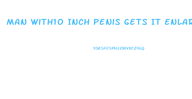 Man With10 Inch Penis Gets It Enlarged