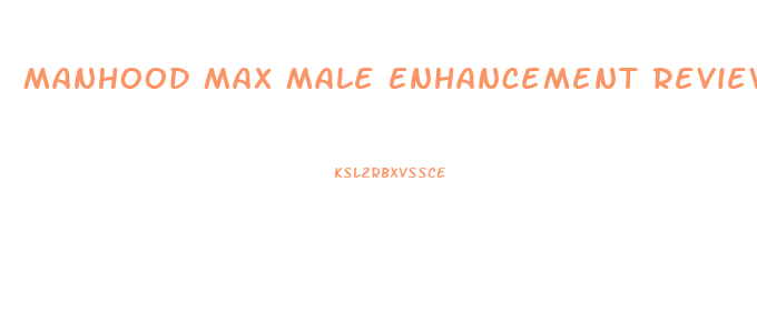 Manhood Max Male Enhancement Review