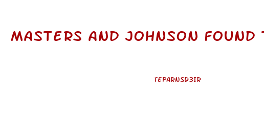 Masters And Johnson Found That Many Individuals Who Have Sexual Dysfunction