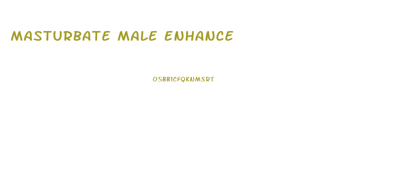 Masturbate Male Enhance