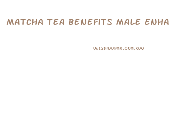 Matcha Tea Benefits Male Enhancer