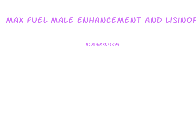 Max Fuel Male Enhancement And Lisinopril