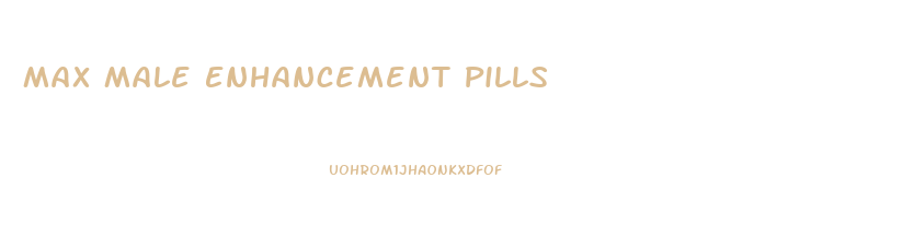 Max Male Enhancement Pills