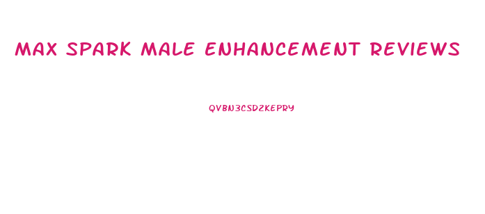 Max Spark Male Enhancement Reviews