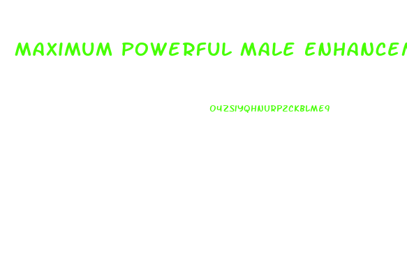 Maximum Powerful Male Enhancement Pills