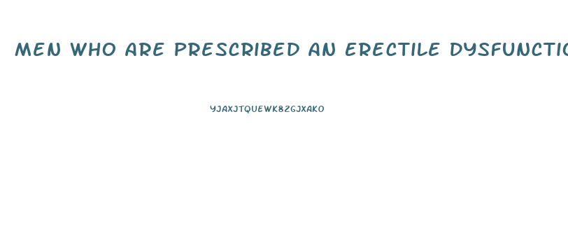 Men Who Are Prescribed An Erectile Dysfunction Drug Such As Sildenafil