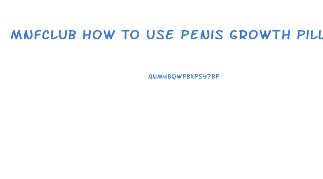 Mnfclub How To Use Penis Growth Pills