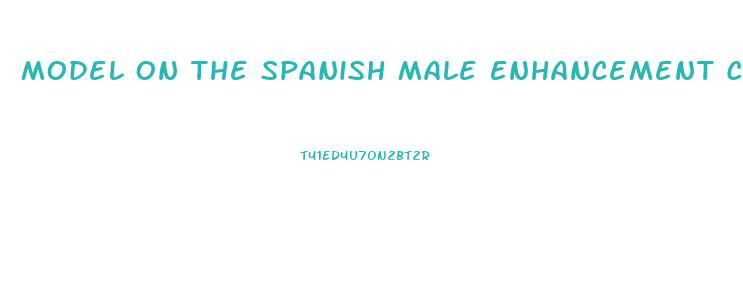 Model On The Spanish Male Enhancement Commercial