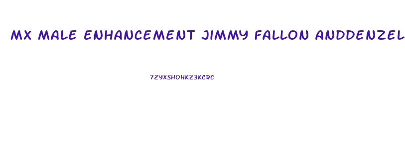 Mx Male Enhancement Jimmy Fallon Anddenzel Washington