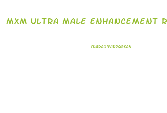 Mxm Ultra Male Enhancement Reviews