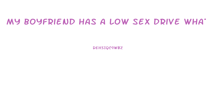 My Boyfriend Has A Low Sex Drive What Can I Do