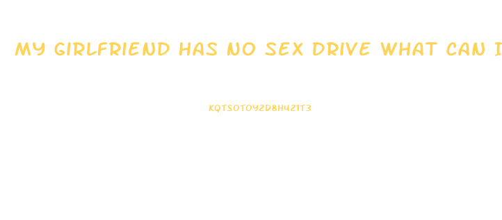 My Girlfriend Has No Sex Drive What Can I Do