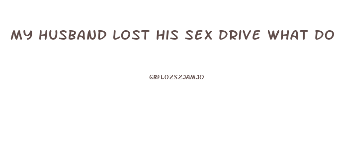 My Husband Lost His Sex Drive What Do I Do