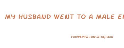 My Husband Went To A Male Enhancement Pills