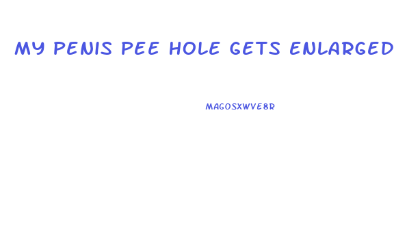 My Penis Pee Hole Gets Enlarged