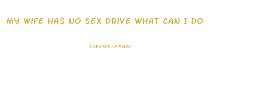 My Wife Has No Sex Drive What Can I Do