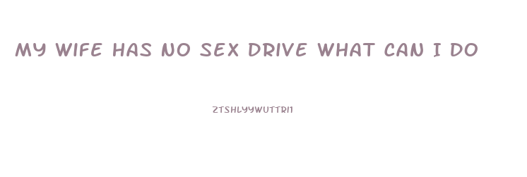 My Wife Has No Sex Drive What Can I Do