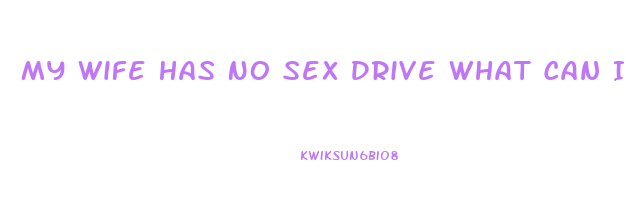 My Wife Has No Sex Drive What Can I Do