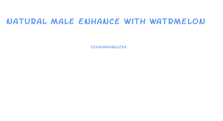 Natural Male Enhance With Watrmelon