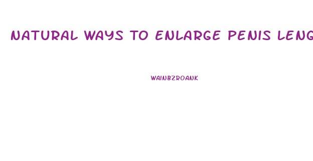 Natural Ways To Enlarge Penis Length