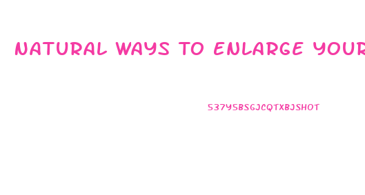 Natural Ways To Enlarge Your Penis