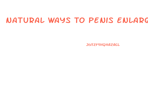 Natural Ways To Penis Enlargement