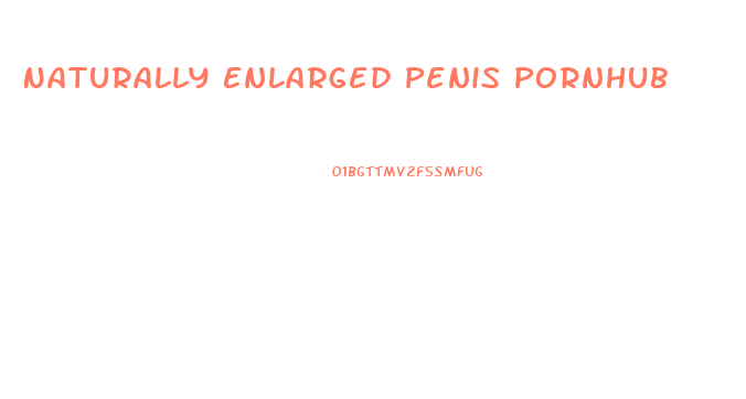 Naturally Enlarged Penis Pornhub