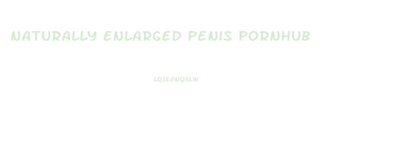 Naturally Enlarged Penis Pornhub