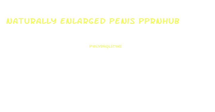 Naturally Enlarged Penis Pprnhub