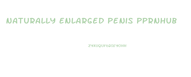 Naturally Enlarged Penis Pprnhub