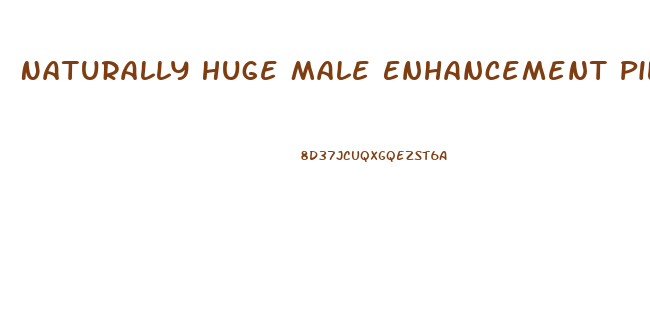 Naturally Huge Male Enhancement Pills