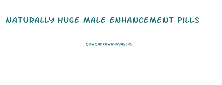 Naturally Huge Male Enhancement Pills