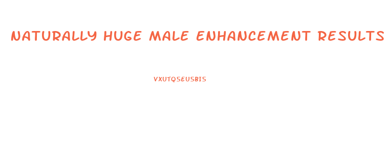 Naturally Huge Male Enhancement Results