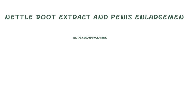 Nettle Root Extract And Penis Enlargement