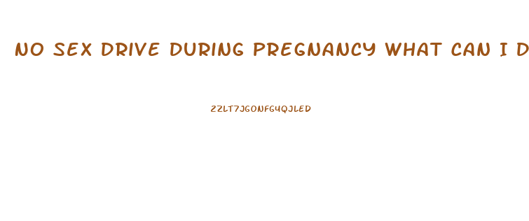 No Sex Drive During Pregnancy What Can I Do