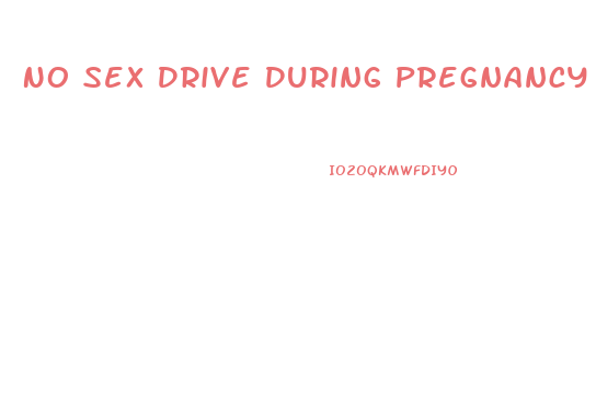 No Sex Drive During Pregnancy What Can I Do