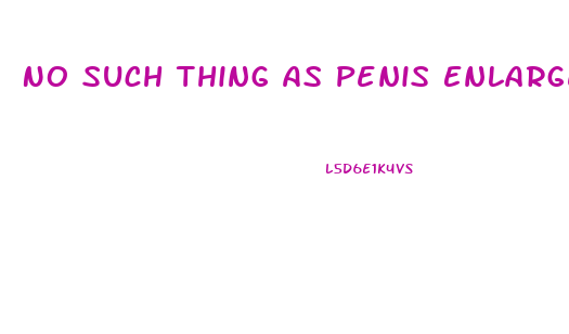 No Such Thing As Penis Enlargement