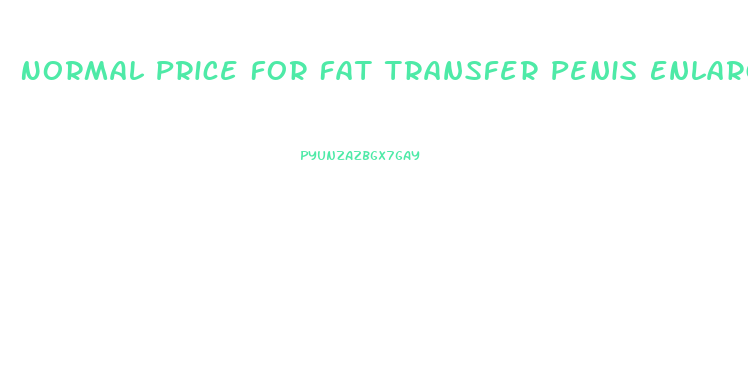 Normal Price For Fat Transfer Penis Enlargement