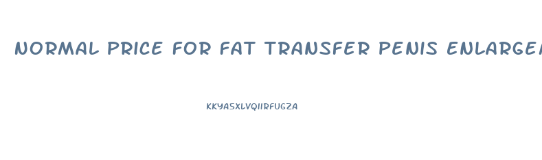 Normal Price For Fat Transfer Penis Enlargement