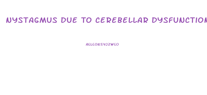 Nystagmus Due To Cerebellar Dysfunction Would Most Likely Interfere With Which Activity